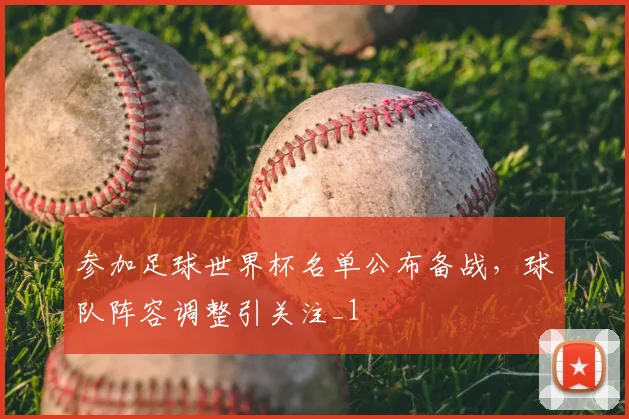 参加足球世界杯名单公布备战,球队阵容调整引关注_1