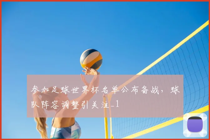 参加足球世界杯名单公布备战,球队阵容调整引关注_1