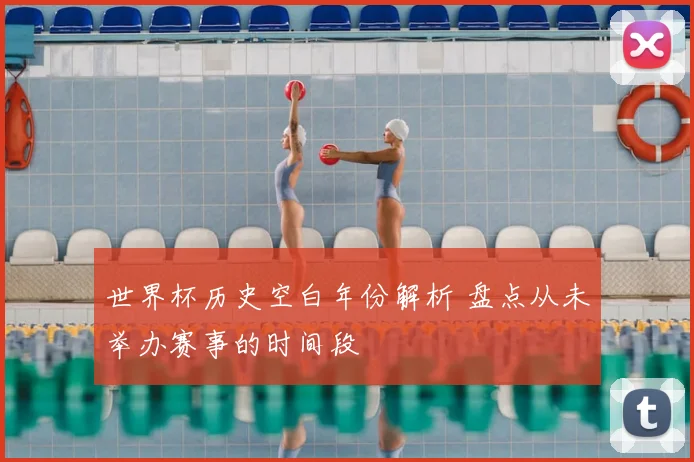 世界杯历史空白年份解析 盘点从未举办赛事的时间段