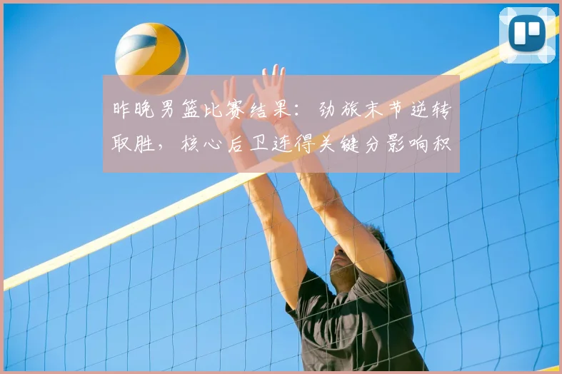 昨晚男篮比赛结果：劲旅末节逆转取胜，核心后卫连得关键分影响积分榜