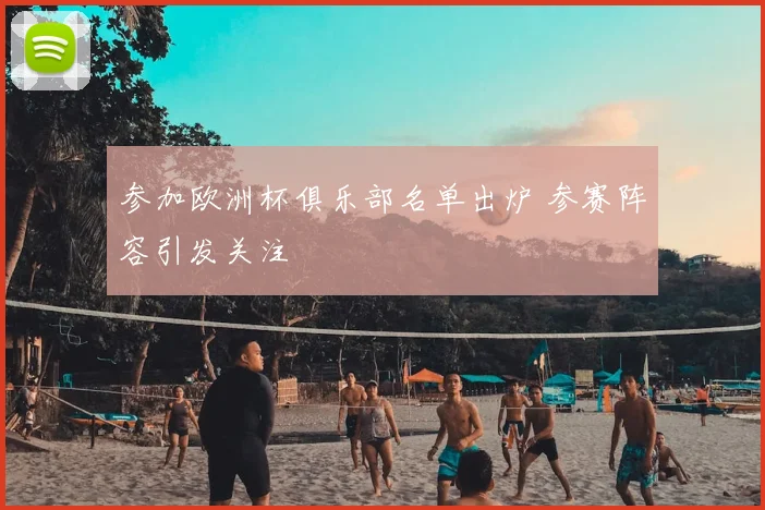 参加欧洲杯俱乐部名单出炉 参赛阵容引发关注