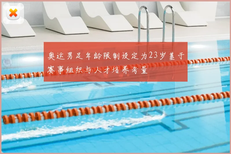 奥运男足年龄限制设定为23岁基于赛事组织与人才培养考量